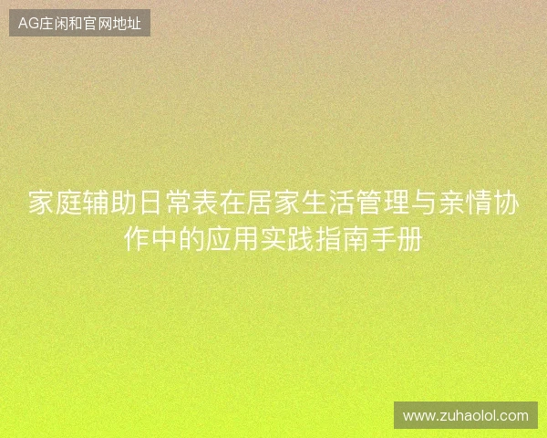 家庭辅助日常表在居家生活管理与亲情协作中的应用实践指南手册 家庭辅助日常表在居家生活管理与亲情协作中的应用实践指南手册