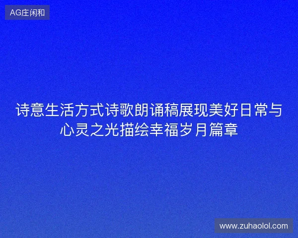 诗意生活方式诗歌朗诵稿展现美好日常与心灵之光描绘幸福岁月篇章 诗意生活方式诗歌朗诵稿展现美好日常与心灵之光描绘幸福岁月篇章