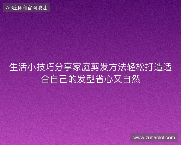 生活小技巧分享家庭剪发方法轻松打造适合自己的发型省心又自然